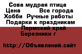 Сова-мудрая птица › Цена ­ 550 - Все города Хобби. Ручные работы » Подарки к праздникам   . Пермский край,Березники г.